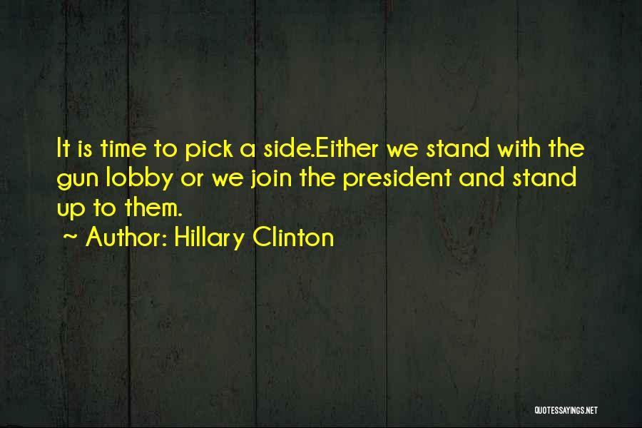 Hillary Clinton Quotes: It Is Time To Pick A Side.either We Stand With The Gun Lobby Or We Join The President And Stand