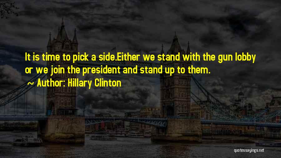 Hillary Clinton Quotes: It Is Time To Pick A Side.either We Stand With The Gun Lobby Or We Join The President And Stand