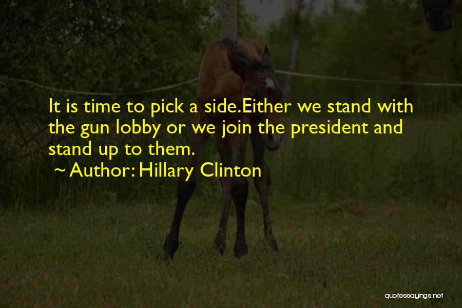 Hillary Clinton Quotes: It Is Time To Pick A Side.either We Stand With The Gun Lobby Or We Join The President And Stand