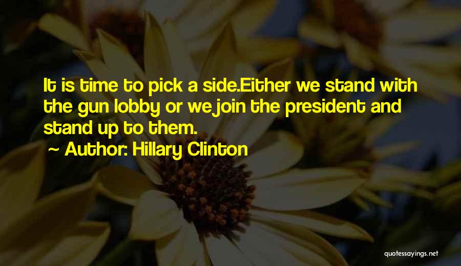 Hillary Clinton Quotes: It Is Time To Pick A Side.either We Stand With The Gun Lobby Or We Join The President And Stand