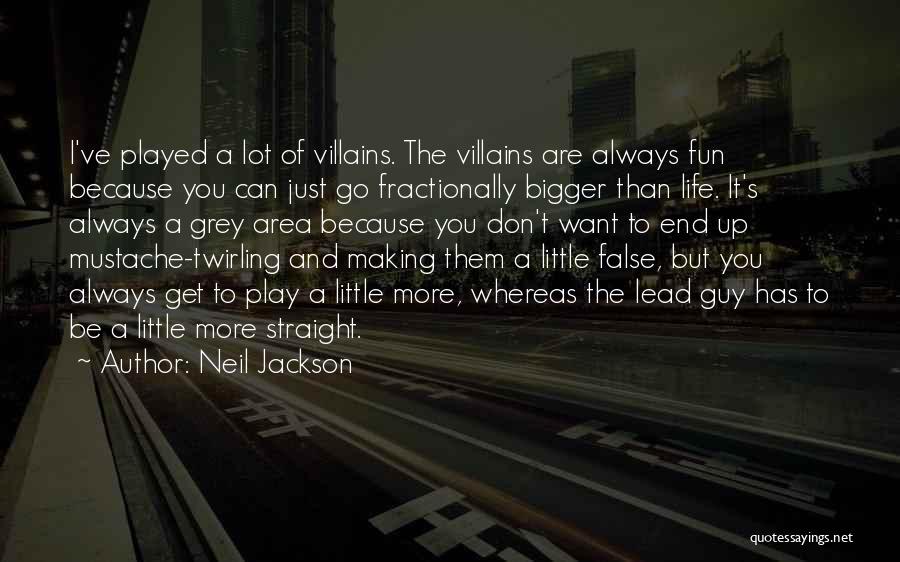 Neil Jackson Quotes: I've Played A Lot Of Villains. The Villains Are Always Fun Because You Can Just Go Fractionally Bigger Than Life.