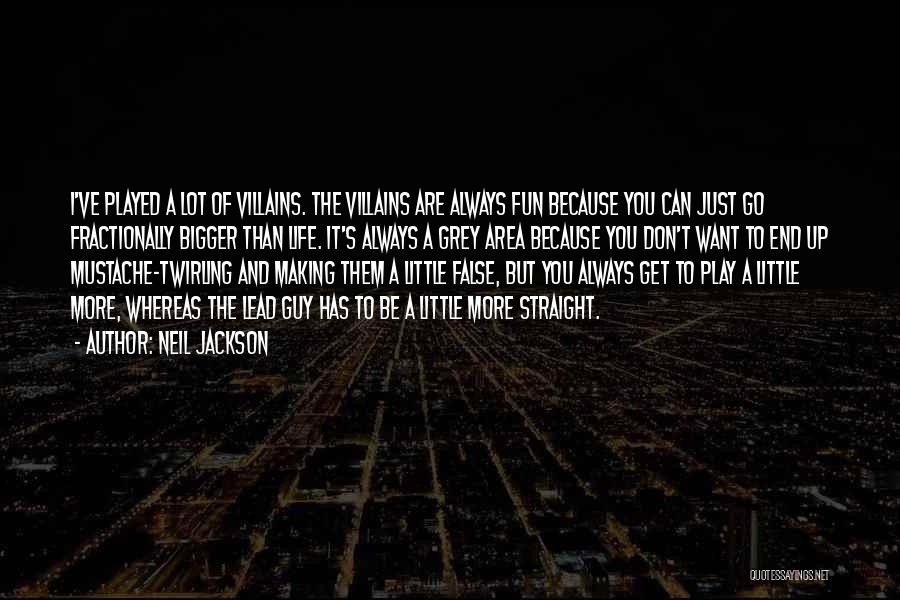 Neil Jackson Quotes: I've Played A Lot Of Villains. The Villains Are Always Fun Because You Can Just Go Fractionally Bigger Than Life.