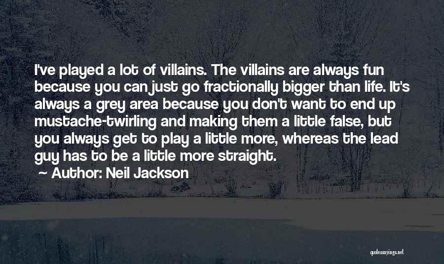 Neil Jackson Quotes: I've Played A Lot Of Villains. The Villains Are Always Fun Because You Can Just Go Fractionally Bigger Than Life.