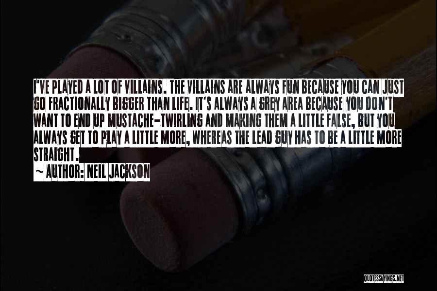Neil Jackson Quotes: I've Played A Lot Of Villains. The Villains Are Always Fun Because You Can Just Go Fractionally Bigger Than Life.