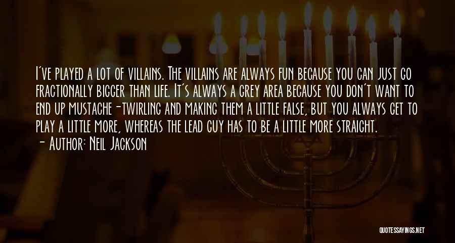 Neil Jackson Quotes: I've Played A Lot Of Villains. The Villains Are Always Fun Because You Can Just Go Fractionally Bigger Than Life.