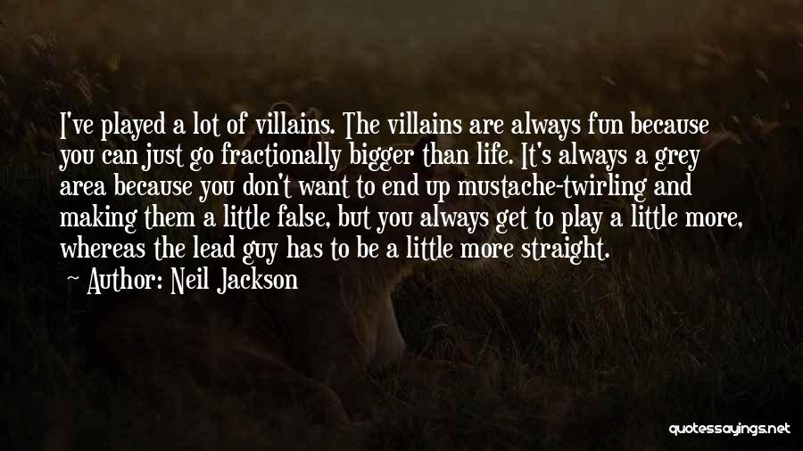 Neil Jackson Quotes: I've Played A Lot Of Villains. The Villains Are Always Fun Because You Can Just Go Fractionally Bigger Than Life.