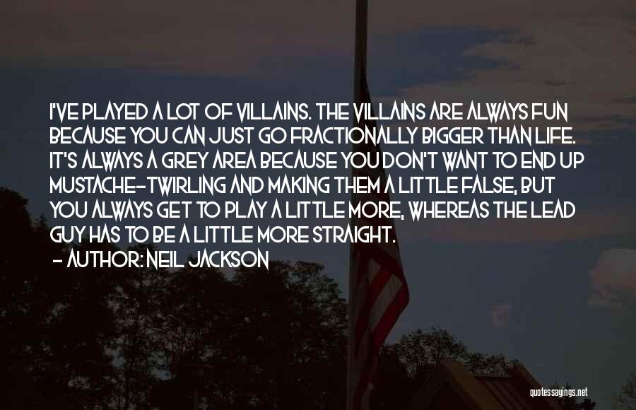 Neil Jackson Quotes: I've Played A Lot Of Villains. The Villains Are Always Fun Because You Can Just Go Fractionally Bigger Than Life.