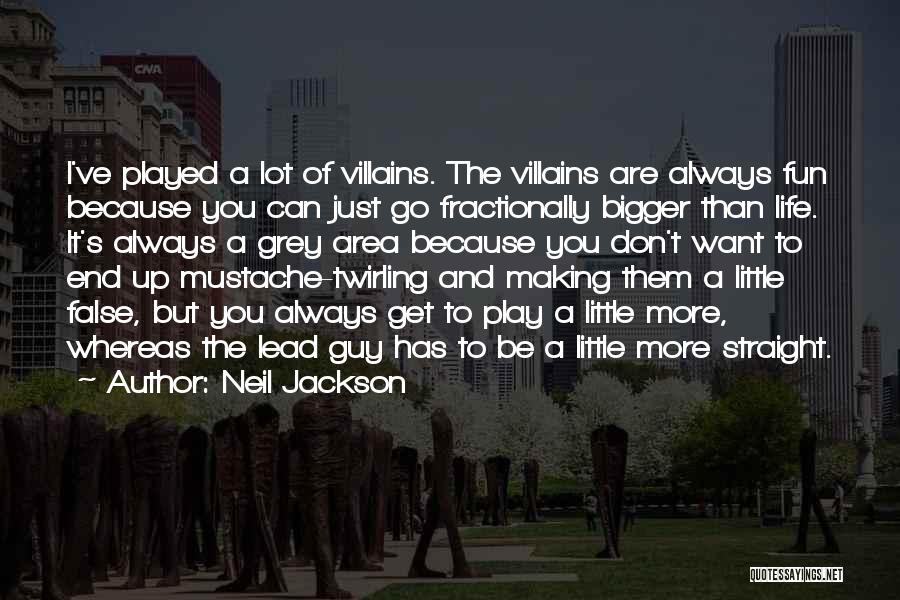 Neil Jackson Quotes: I've Played A Lot Of Villains. The Villains Are Always Fun Because You Can Just Go Fractionally Bigger Than Life.