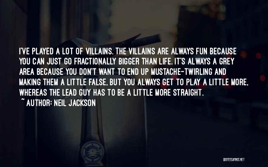 Neil Jackson Quotes: I've Played A Lot Of Villains. The Villains Are Always Fun Because You Can Just Go Fractionally Bigger Than Life.