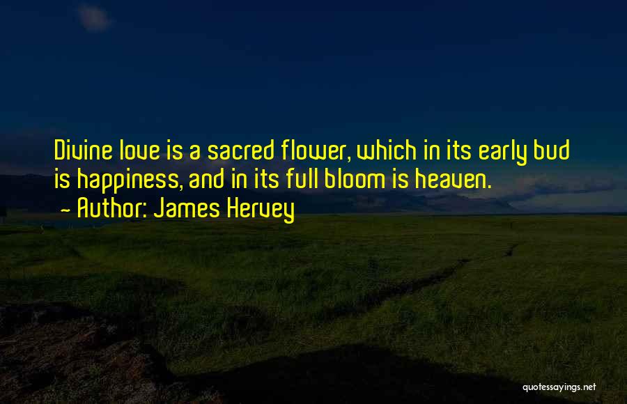 James Hervey Quotes: Divine Love Is A Sacred Flower, Which In Its Early Bud Is Happiness, And In Its Full Bloom Is Heaven.