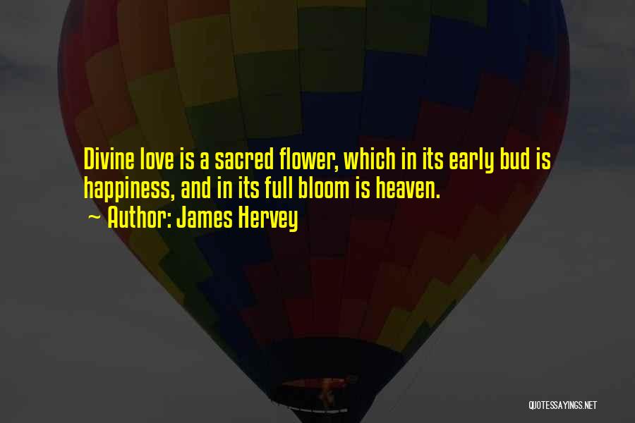 James Hervey Quotes: Divine Love Is A Sacred Flower, Which In Its Early Bud Is Happiness, And In Its Full Bloom Is Heaven.