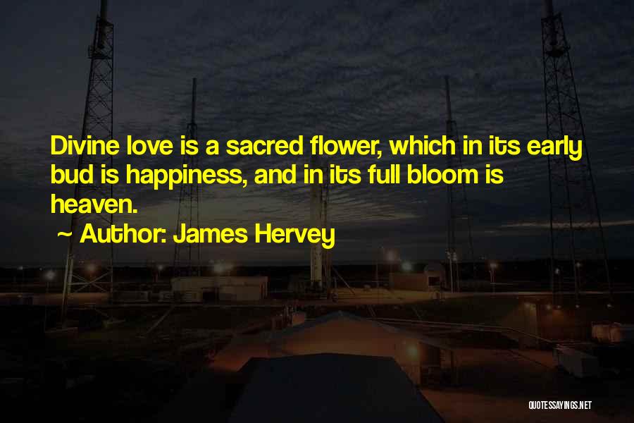 James Hervey Quotes: Divine Love Is A Sacred Flower, Which In Its Early Bud Is Happiness, And In Its Full Bloom Is Heaven.