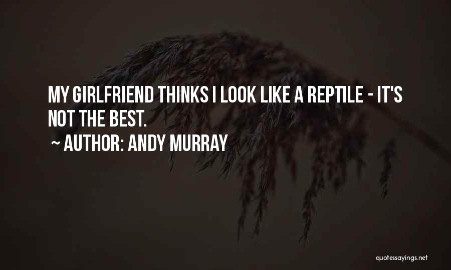 Andy Murray Quotes: My Girlfriend Thinks I Look Like A Reptile - It's Not The Best.