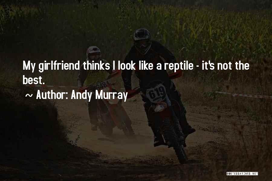 Andy Murray Quotes: My Girlfriend Thinks I Look Like A Reptile - It's Not The Best.