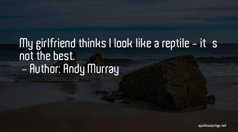Andy Murray Quotes: My Girlfriend Thinks I Look Like A Reptile - It's Not The Best.