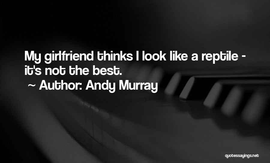 Andy Murray Quotes: My Girlfriend Thinks I Look Like A Reptile - It's Not The Best.