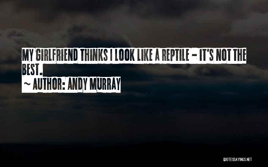 Andy Murray Quotes: My Girlfriend Thinks I Look Like A Reptile - It's Not The Best.