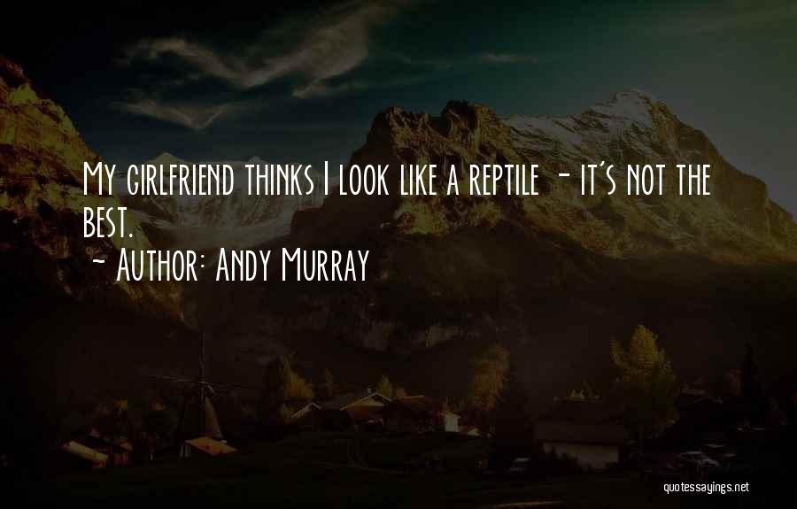 Andy Murray Quotes: My Girlfriend Thinks I Look Like A Reptile - It's Not The Best.