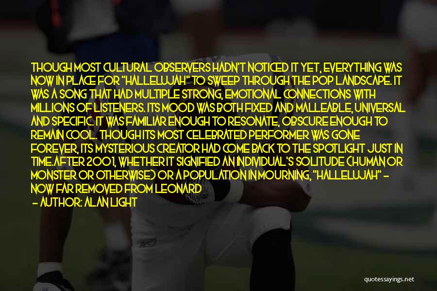 Alan Light Quotes: Though Most Cultural Observers Hadn't Noticed It Yet, Everything Was Now In Place For Hallelujah To Sweep Through The Pop