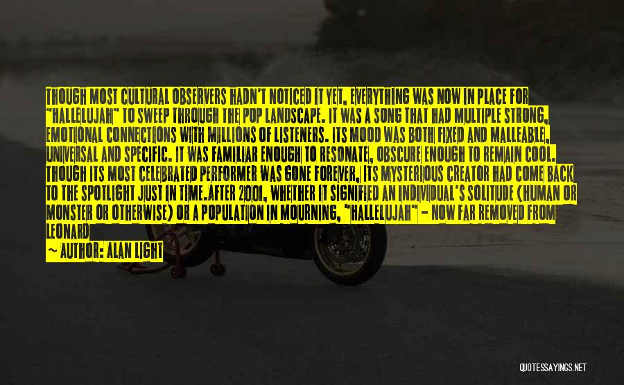 Alan Light Quotes: Though Most Cultural Observers Hadn't Noticed It Yet, Everything Was Now In Place For Hallelujah To Sweep Through The Pop