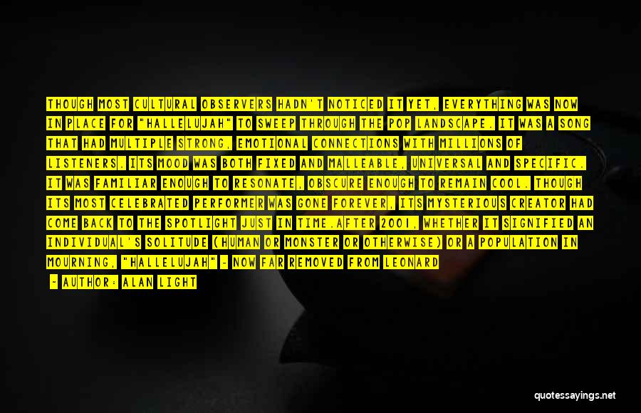 Alan Light Quotes: Though Most Cultural Observers Hadn't Noticed It Yet, Everything Was Now In Place For Hallelujah To Sweep Through The Pop