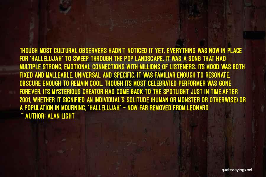 Alan Light Quotes: Though Most Cultural Observers Hadn't Noticed It Yet, Everything Was Now In Place For Hallelujah To Sweep Through The Pop