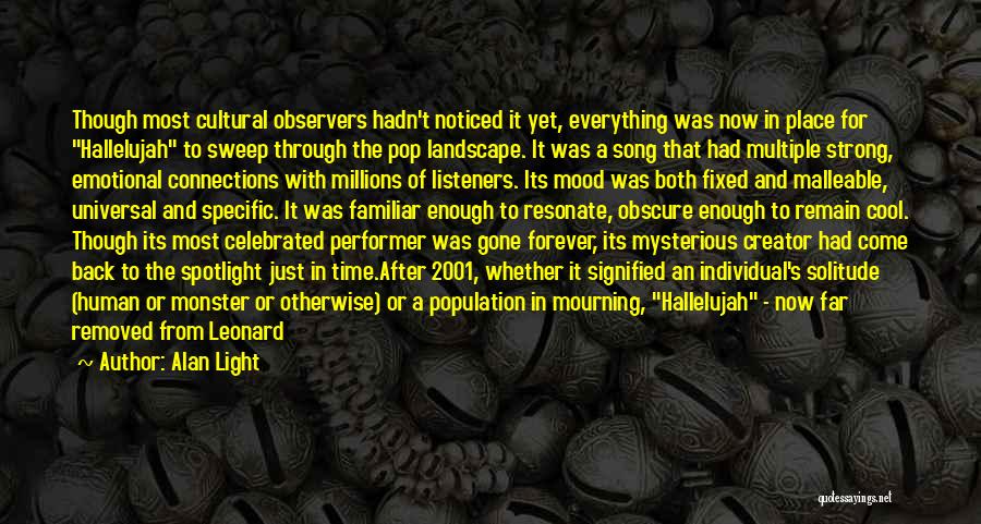 Alan Light Quotes: Though Most Cultural Observers Hadn't Noticed It Yet, Everything Was Now In Place For Hallelujah To Sweep Through The Pop