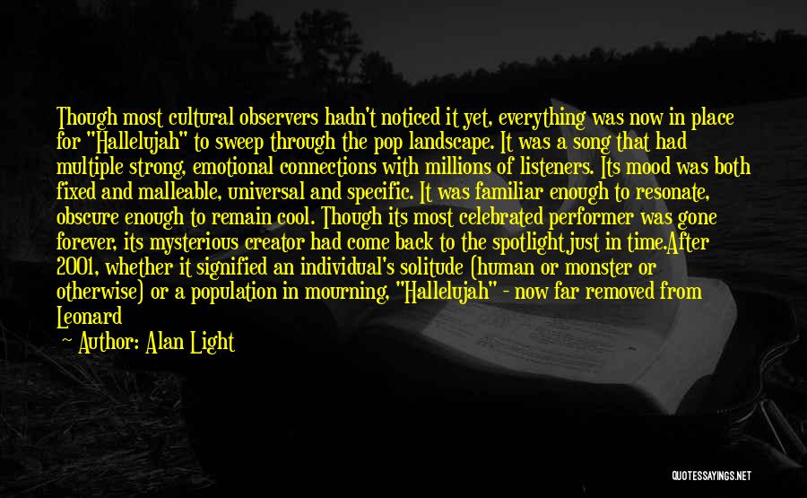 Alan Light Quotes: Though Most Cultural Observers Hadn't Noticed It Yet, Everything Was Now In Place For Hallelujah To Sweep Through The Pop