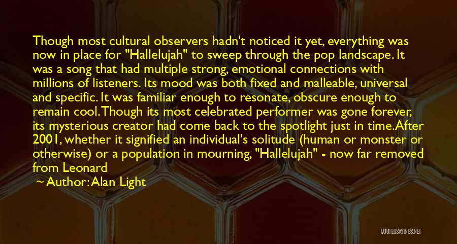 Alan Light Quotes: Though Most Cultural Observers Hadn't Noticed It Yet, Everything Was Now In Place For Hallelujah To Sweep Through The Pop