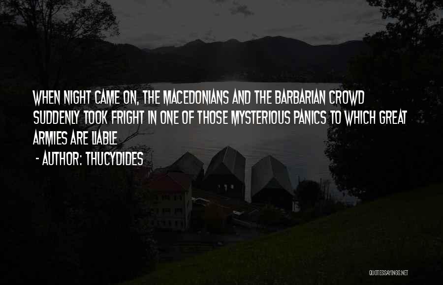 Thucydides Quotes: When Night Came On, The Macedonians And The Barbarian Crowd Suddenly Took Fright In One Of Those Mysterious Panics To