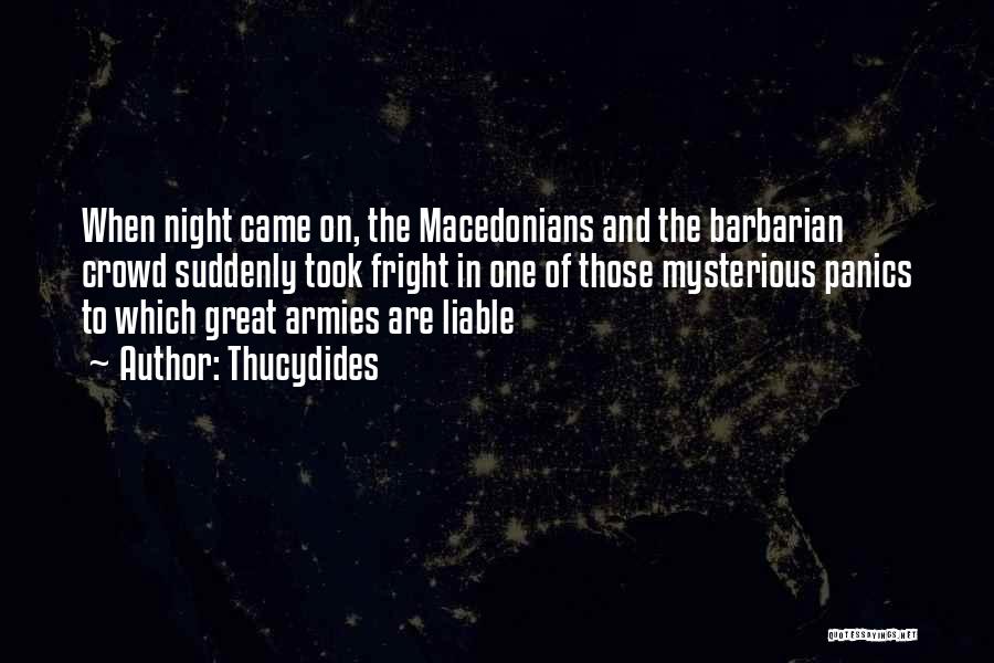 Thucydides Quotes: When Night Came On, The Macedonians And The Barbarian Crowd Suddenly Took Fright In One Of Those Mysterious Panics To