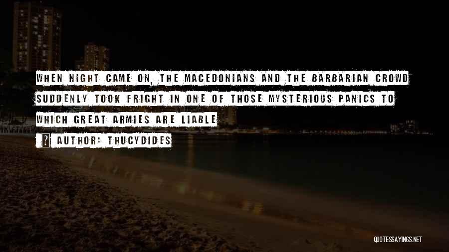 Thucydides Quotes: When Night Came On, The Macedonians And The Barbarian Crowd Suddenly Took Fright In One Of Those Mysterious Panics To