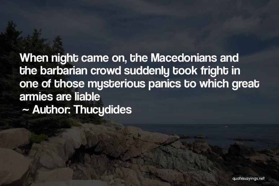 Thucydides Quotes: When Night Came On, The Macedonians And The Barbarian Crowd Suddenly Took Fright In One Of Those Mysterious Panics To