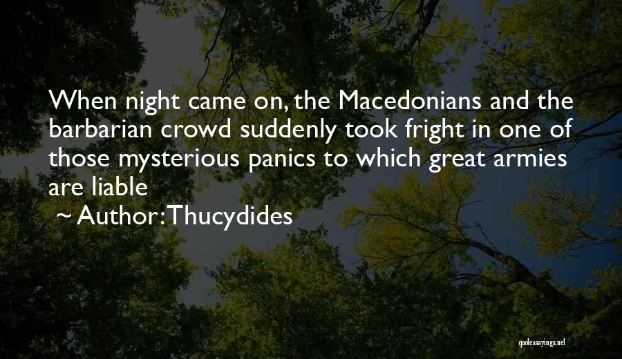 Thucydides Quotes: When Night Came On, The Macedonians And The Barbarian Crowd Suddenly Took Fright In One Of Those Mysterious Panics To