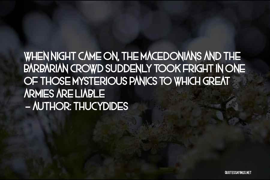 Thucydides Quotes: When Night Came On, The Macedonians And The Barbarian Crowd Suddenly Took Fright In One Of Those Mysterious Panics To