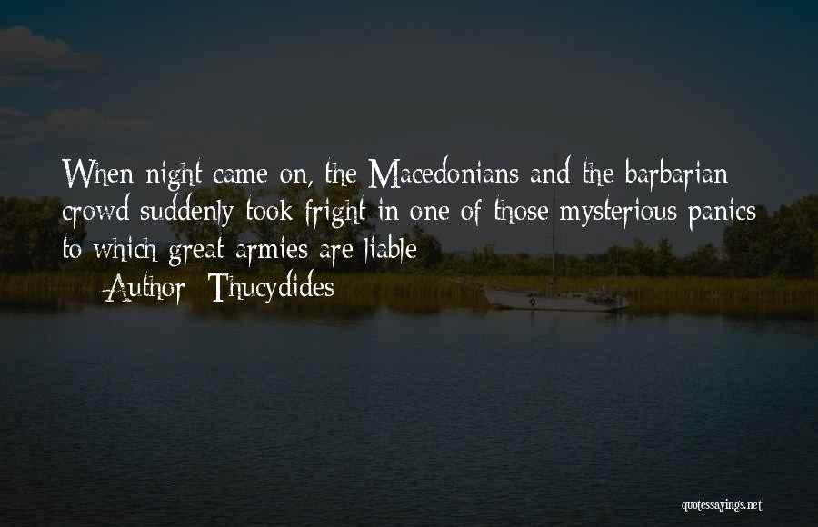 Thucydides Quotes: When Night Came On, The Macedonians And The Barbarian Crowd Suddenly Took Fright In One Of Those Mysterious Panics To