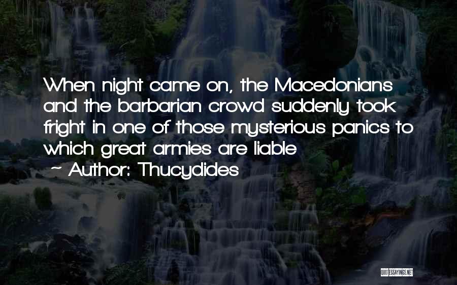 Thucydides Quotes: When Night Came On, The Macedonians And The Barbarian Crowd Suddenly Took Fright In One Of Those Mysterious Panics To