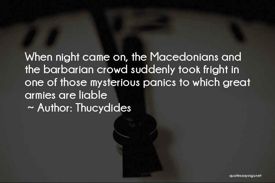 Thucydides Quotes: When Night Came On, The Macedonians And The Barbarian Crowd Suddenly Took Fright In One Of Those Mysterious Panics To