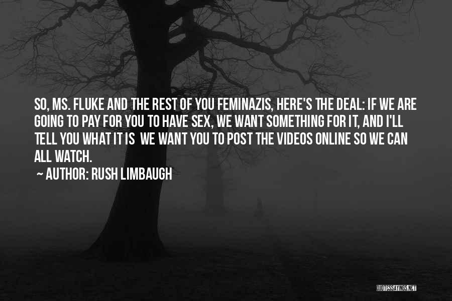 Rush Limbaugh Quotes: So, Ms. Fluke And The Rest Of You Feminazis, Here's The Deal: If We Are Going To Pay For You