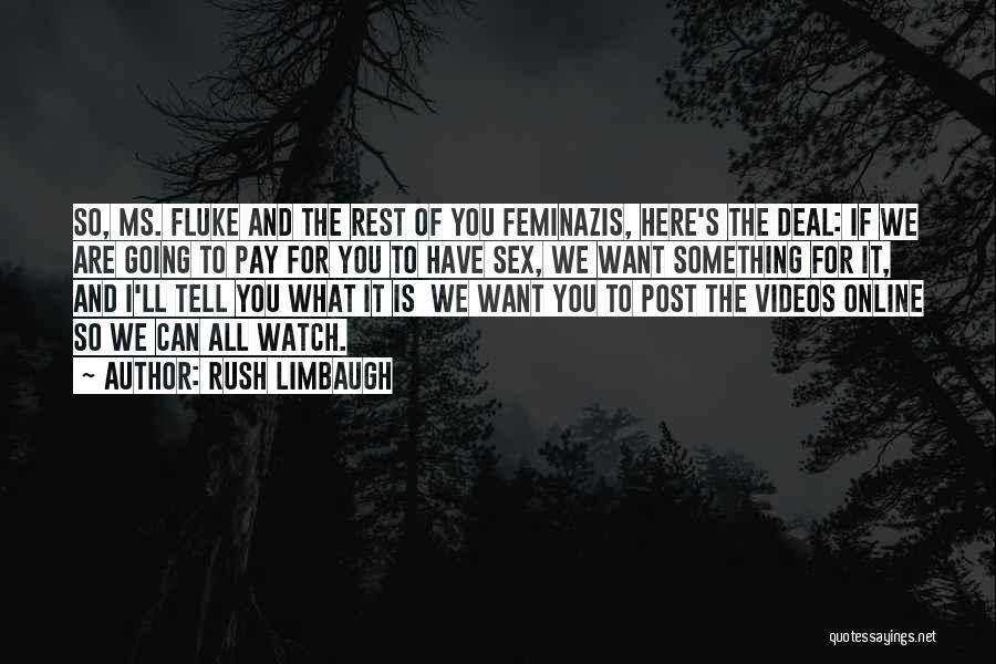 Rush Limbaugh Quotes: So, Ms. Fluke And The Rest Of You Feminazis, Here's The Deal: If We Are Going To Pay For You