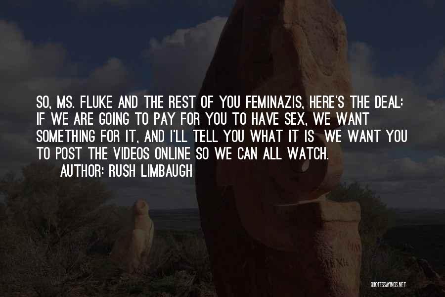 Rush Limbaugh Quotes: So, Ms. Fluke And The Rest Of You Feminazis, Here's The Deal: If We Are Going To Pay For You