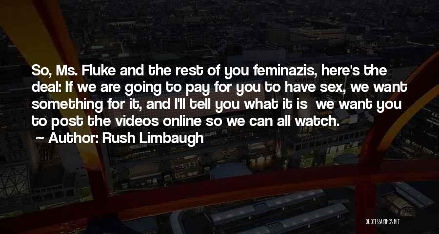 Rush Limbaugh Quotes: So, Ms. Fluke And The Rest Of You Feminazis, Here's The Deal: If We Are Going To Pay For You