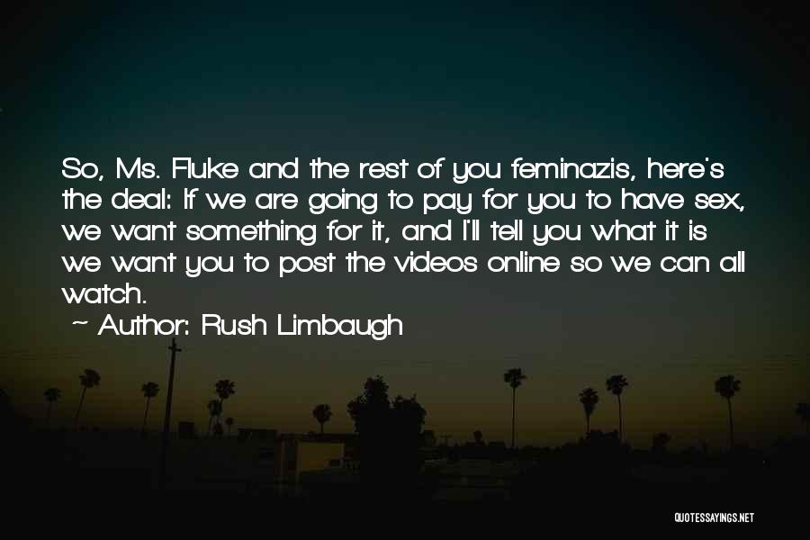 Rush Limbaugh Quotes: So, Ms. Fluke And The Rest Of You Feminazis, Here's The Deal: If We Are Going To Pay For You