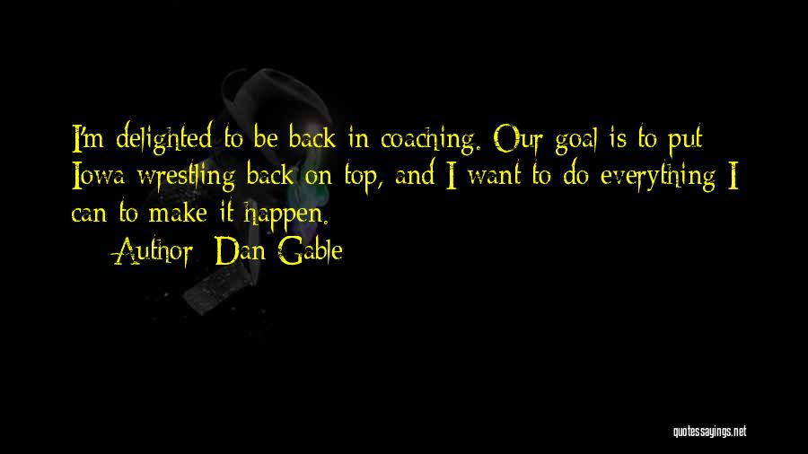 Dan Gable Quotes: I'm Delighted To Be Back In Coaching. Our Goal Is To Put Iowa Wrestling Back On Top, And I Want