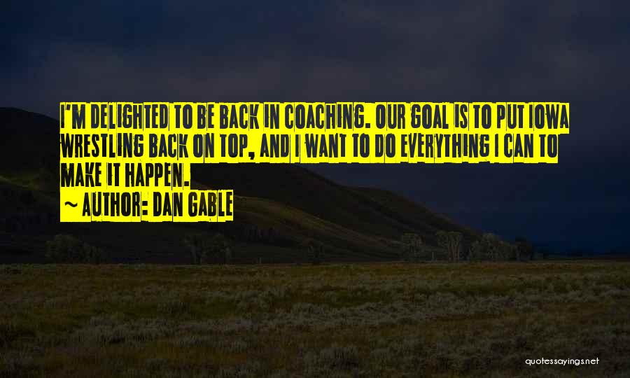 Dan Gable Quotes: I'm Delighted To Be Back In Coaching. Our Goal Is To Put Iowa Wrestling Back On Top, And I Want