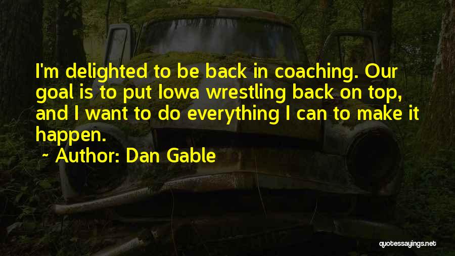 Dan Gable Quotes: I'm Delighted To Be Back In Coaching. Our Goal Is To Put Iowa Wrestling Back On Top, And I Want