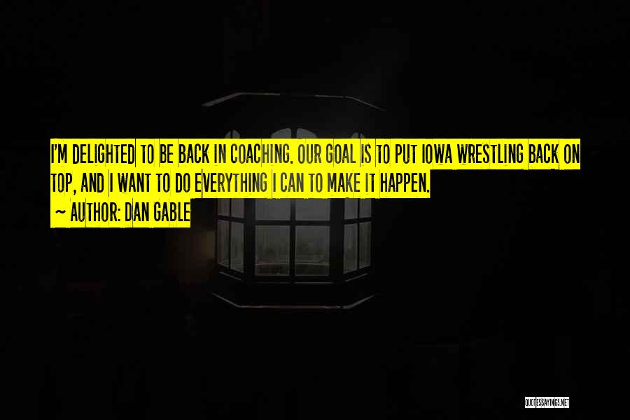 Dan Gable Quotes: I'm Delighted To Be Back In Coaching. Our Goal Is To Put Iowa Wrestling Back On Top, And I Want
