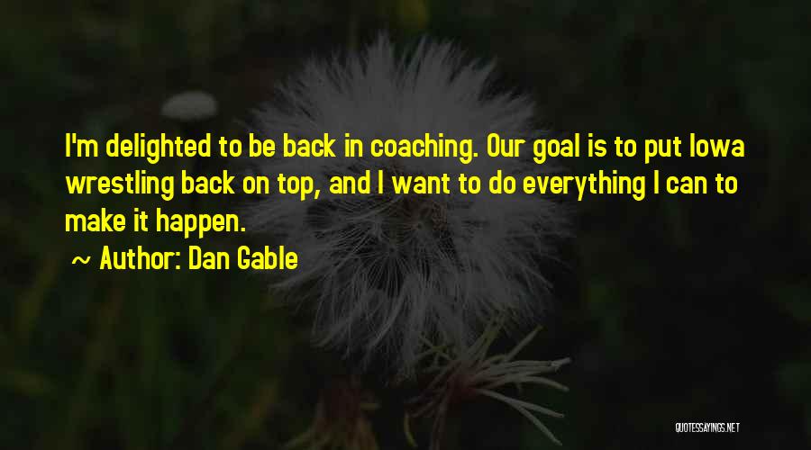 Dan Gable Quotes: I'm Delighted To Be Back In Coaching. Our Goal Is To Put Iowa Wrestling Back On Top, And I Want