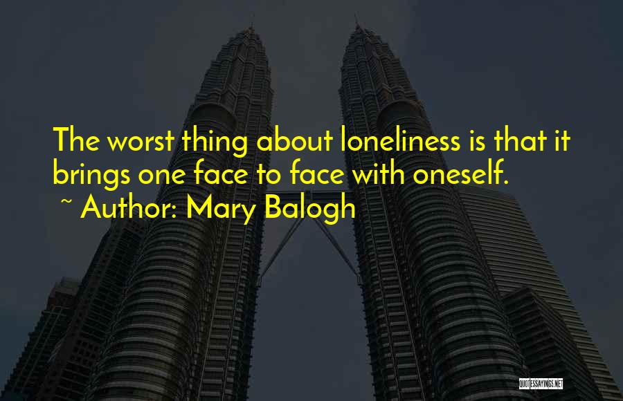 Mary Balogh Quotes: The Worst Thing About Loneliness Is That It Brings One Face To Face With Oneself.