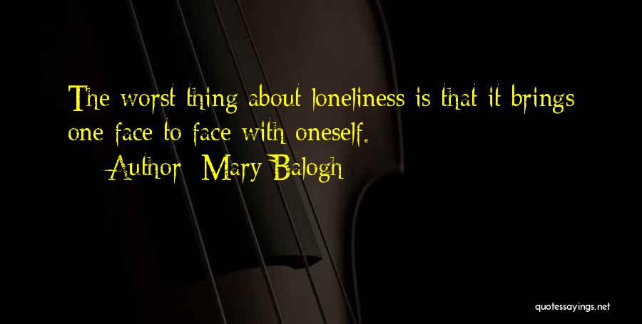 Mary Balogh Quotes: The Worst Thing About Loneliness Is That It Brings One Face To Face With Oneself.